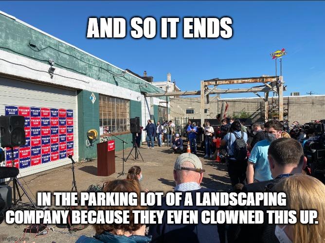 They even screwed this up. | AND SO IT ENDS; IN THE PARKING LOT OF A LANDSCAPING COMPANY BECAUSE THEY EVEN CLOWNED THIS UP. | image tagged in rudy giuliani,donald trump the clown | made w/ Imgflip meme maker