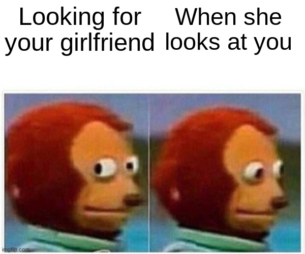 Monkey Puppet | Looking for your girlfriend; When she looks at you | image tagged in memes,monkey puppet | made w/ Imgflip meme maker