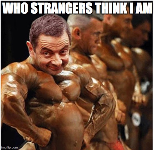 sexy bodybuilder | WHO STRANGERS THINK I AM | image tagged in sexy bodybuilder | made w/ Imgflip meme maker