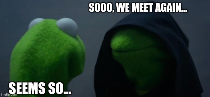 Evil Kermit | SOOO, WE MEET AGAIN... SEEMS SO... | image tagged in memes,evil kermit | made w/ Imgflip meme maker