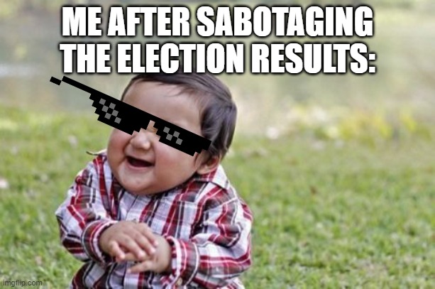 Evil Toddler | ME AFTER SABOTAGING THE ELECTION RESULTS: | image tagged in memes,evil toddler | made w/ Imgflip meme maker