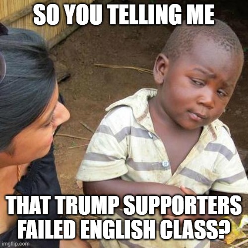 Third World Skeptical Kid Meme | SO YOU TELLING ME THAT TRUMP SUPPORTERS FAILED ENGLISH CLASS? | image tagged in memes,third world skeptical kid | made w/ Imgflip meme maker