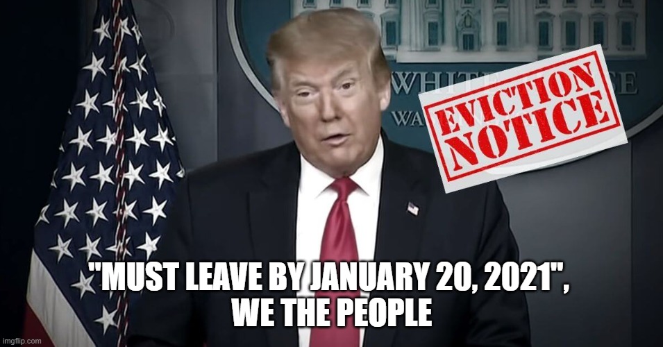 "Must leave by January 20, 2021", We The People | "MUST LEAVE BY JANUARY 20, 2021", 
WE THE PEOPLE | image tagged in eviction notice,trump,donald trump,joe biden,president biden | made w/ Imgflip meme maker