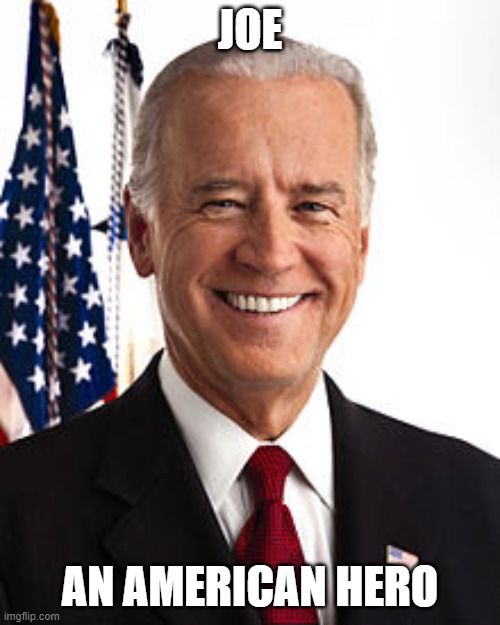 Don't expect a response for a week. I'm too busy celebrating to come back here soon. | JOE; AN AMERICAN HERO | image tagged in memes,joe biden | made w/ Imgflip meme maker