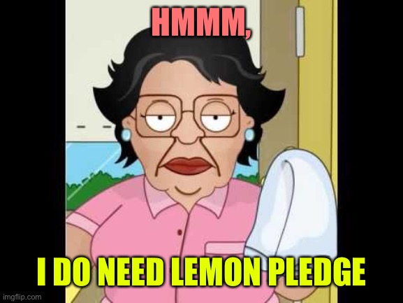 Consuela I Clean Up Your Mess | HMMM, I DO NEED LEMON PLEDGE | image tagged in consuela i clean up your mess | made w/ Imgflip meme maker
