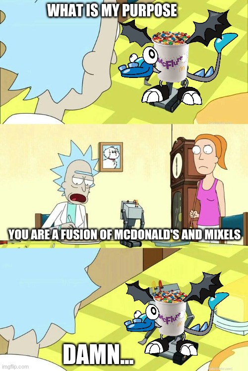 McFlurr in a nutshell | WHAT IS MY PURPOSE; YOU ARE A FUSION OF MCDONALD'S AND MIXELS; DAMN... | image tagged in what's my purpose - butter robot | made w/ Imgflip meme maker