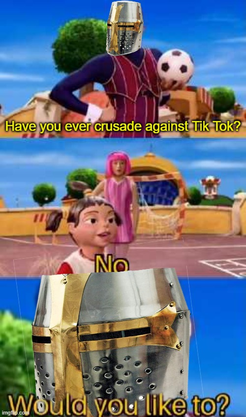 Let's Crusade Bois | image tagged in memes,would you like to,crusade,against tik tok | made w/ Imgflip meme maker
