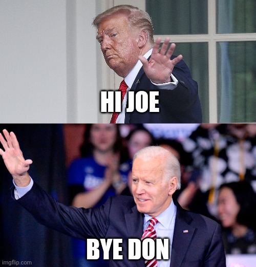 Hi Joe bye don | HI JOE; BYE DON | image tagged in joe biden,donald trump,biden,trump,election 2020,president | made w/ Imgflip meme maker