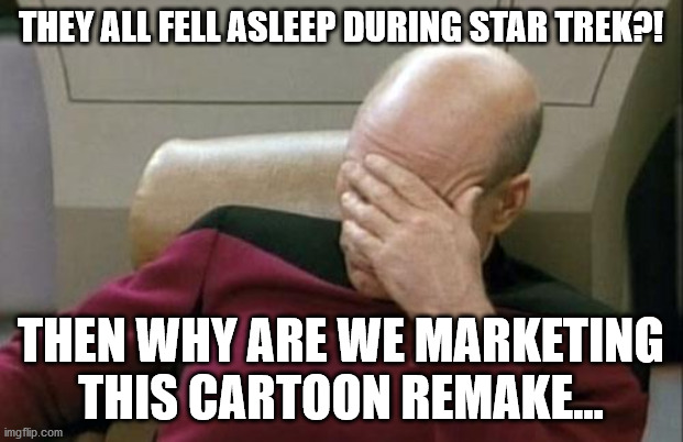 Captain Picard Facepalm | THEY ALL FELL ASLEEP DURING STAR TREK?! THEN WHY ARE WE MARKETING THIS CARTOON REMAKE... | image tagged in memes,captain picard facepalm | made w/ Imgflip meme maker