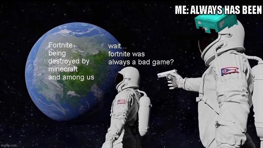 Fortnite has always been bad... | ME: ALWAYS HAS BEEN; Fortnite being destroyed by minecraft and among us; wait... fortnite was always a bad game? | image tagged in memes,always has been,among us,fortnite sucks,upvote,minecraft | made w/ Imgflip meme maker