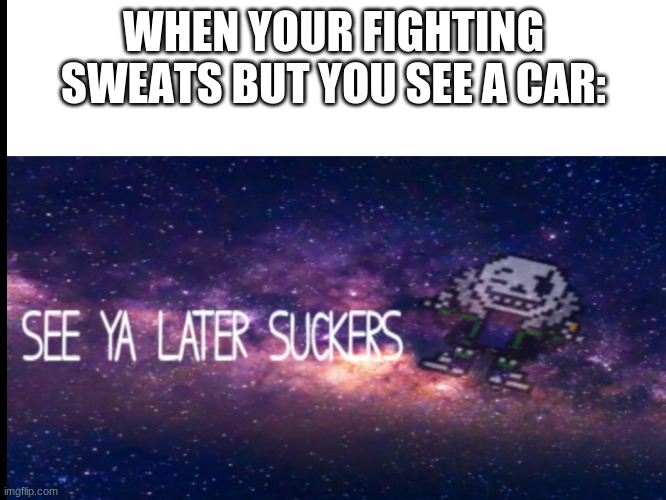 SEE YA SUCKA! | WHEN YOUR FIGHTING SWEATS BUT YOU SEE A CAR: | image tagged in fortnite,see ya later suckers,sweaty boi,sweaty tryhard | made w/ Imgflip meme maker