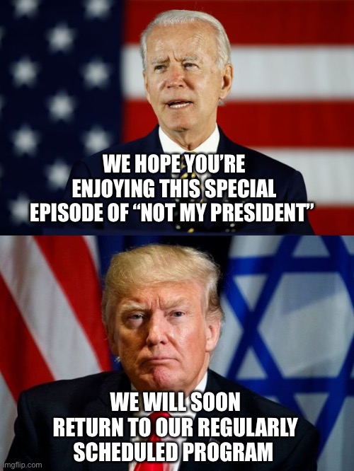 Regularly Scheduled Program | WE HOPE YOU’RE ENJOYING THIS SPECIAL EPISODE OF “NOT MY PRESIDENT”; WE WILL SOON RETURN TO OUR REGULARLY SCHEDULED PROGRAM | image tagged in joe biden,donald trump,election fraud | made w/ Imgflip meme maker