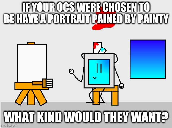 *Painty picking up his brush* | IF YOUR OCS WERE CHOSEN TO BE HAVE A PORTRAIT PAINED BY PAINTY; WHAT KIND WOULD THEY WANT? | image tagged in painty,ocs,paint bucket,memes | made w/ Imgflip meme maker