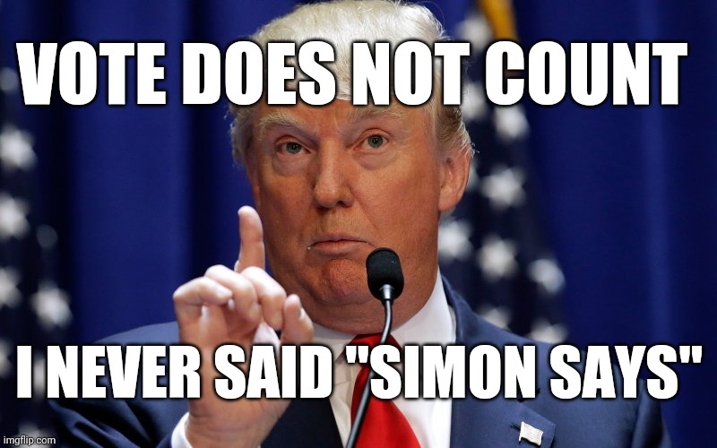 Simon Says Vote! | VOTE DOES NOT COUNT; I NEVER SAID "SIMON SAYS" | image tagged in donald trump,simon says,counting | made w/ Imgflip meme maker