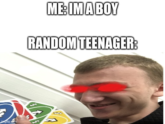 Reverse card meme |  ME: IM A BOY; RANDOM TEENAGER: | image tagged in teenager,boy,weird,uno,meme,really funny | made w/ Imgflip meme maker