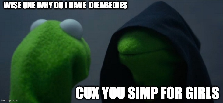 Evil Kermit Meme | WISE ONE WHY DO I HAVE  DIEABEDIES; CUX YOU SIMP FOR GIRLS | image tagged in memes,evil kermit | made w/ Imgflip meme maker