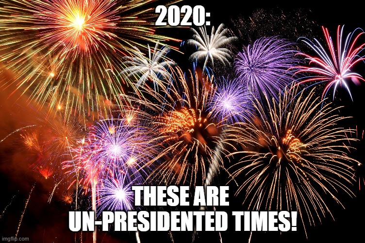 congratulations | 2020:; THESE ARE 
UN-PRESIDENTED TIMES! | image tagged in celebrate | made w/ Imgflip meme maker