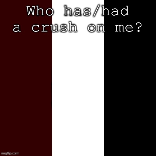 Nicø meme | Who has/had a crush on me? | image tagged in nic meme | made w/ Imgflip meme maker