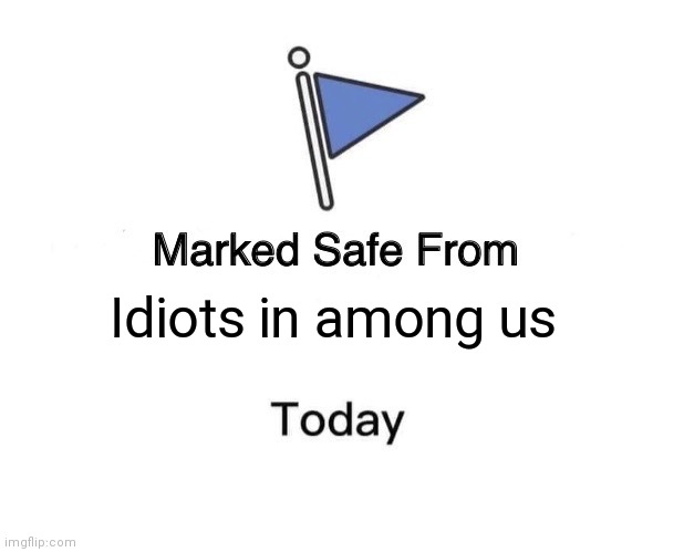 Just kidding I'm never safe | Idiots in among us | image tagged in memes,marked safe from,among us,idiots | made w/ Imgflip meme maker