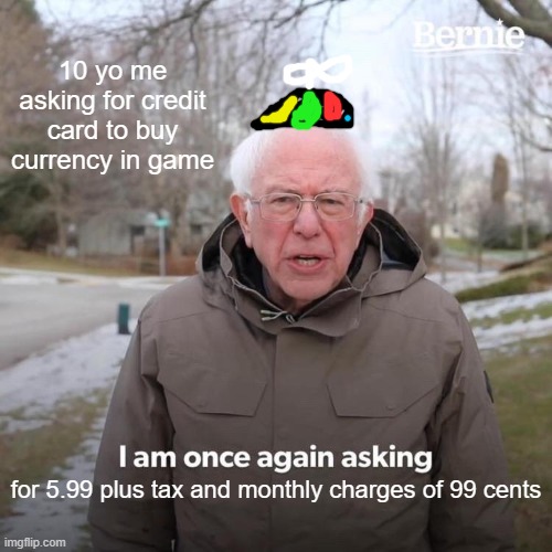 Me Playing A Mobile Game in 2018 | 10 yo me asking for credit card to buy currency in game; for 5.99 plus tax and monthly charges of 99 cents | image tagged in memes,bernie i am once again asking for your support | made w/ Imgflip meme maker