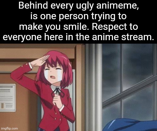Thank you for all your memes! | Behind every ugly animeme, is one person trying to make you smile. Respect to everyone here in the anime stream. | image tagged in thank you,thank you everyone | made w/ Imgflip meme maker