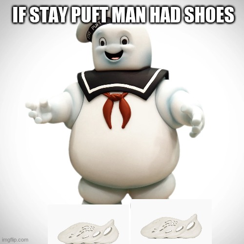 if stay puft dude had shoes | IF STAY PUFT MAN HAD SHOES | image tagged in hello | made w/ Imgflip meme maker