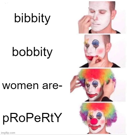 (JOKE) | bibbity; bobbity; women are-; pRoPeRtY | image tagged in memes,clown applying makeup | made w/ Imgflip meme maker