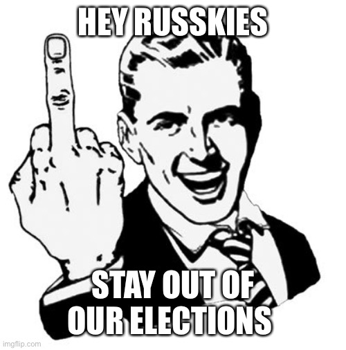 Hey Russkies | HEY RUSSKIES; STAY OUT OF OUR ELECTIONS | image tagged in memes,1950s middle finger | made w/ Imgflip meme maker