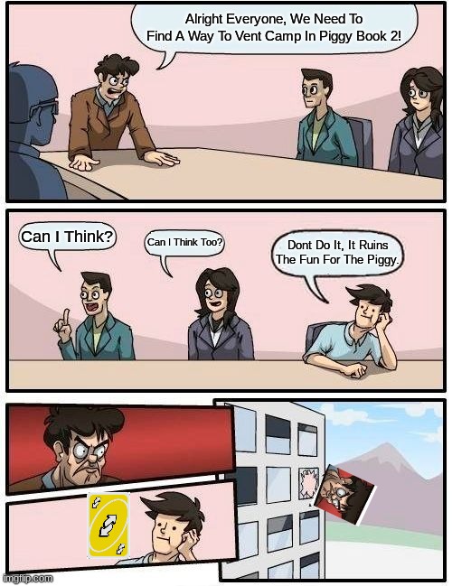 Boardroom Meeting Suggestion Meme | Alright Everyone, We Need To Find A Way To Vent Camp In Piggy Book 2! Can I Think? Can I Think Too? Dont Do It, It Ruins The Fun For The Piggy. | image tagged in memes,boardroom meeting suggestion | made w/ Imgflip meme maker