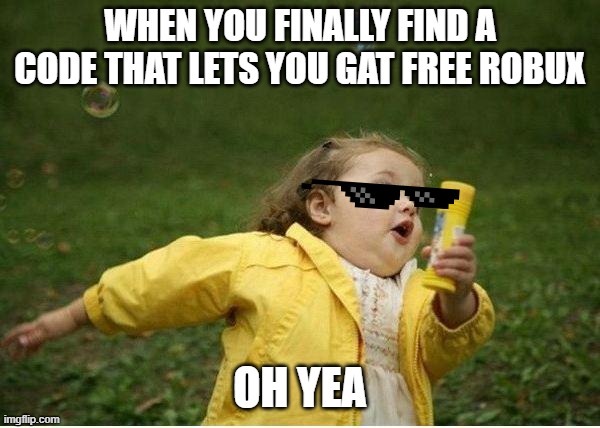free robux | WHEN YOU FINALLY FIND A CODE THAT LETS YOU GAT FREE ROBUX; OH YEA | image tagged in memes,chubby bubbles girl | made w/ Imgflip meme maker