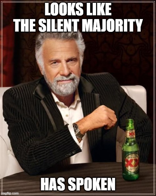 The Most Interesting Man In The World | LOOKS LIKE THE SILENT MAJORITY; HAS SPOKEN | image tagged in memes,the most interesting man in the world | made w/ Imgflip meme maker