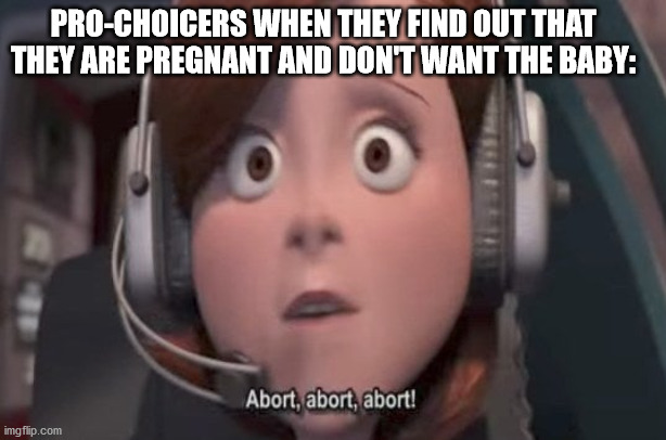 Sadly this is true. | PRO-CHOICERS WHEN THEY FIND OUT THAT THEY ARE PREGNANT AND DON'T WANT THE BABY: | image tagged in abortion is murder,the incredibles | made w/ Imgflip meme maker