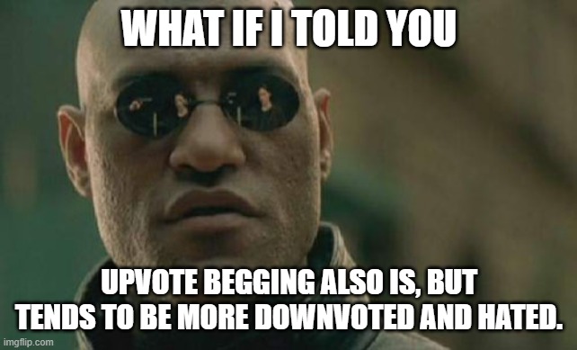 Matrix Morpheus Meme | WHAT IF I TOLD YOU UPVOTE BEGGING ALSO IS, BUT TENDS TO BE MORE DOWNVOTED AND HATED. | image tagged in memes,matrix morpheus | made w/ Imgflip meme maker