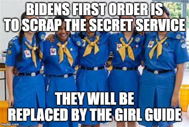 biden | BIDENS FIRST ORDER IS TO SCRAP THE SECRET SERVICE; THEY WILL BE REPLACED BY THE GIRL GUIDE | image tagged in joe biden | made w/ Imgflip meme maker