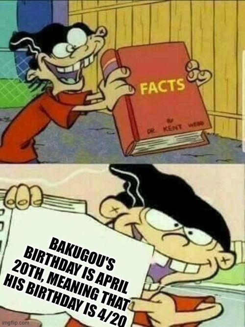 gottem! | BAKUGOU'S BIRTHDAY IS APRIL 20TH, MEANING THAT HIS BIRTHDAY IS 4/20 | image tagged in double d facts book | made w/ Imgflip meme maker