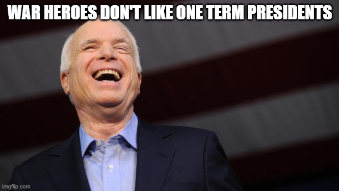 John McCain | WAR HEROES DON'T LIKE ONE TERM PRESIDENTS | image tagged in john mccain | made w/ Imgflip meme maker