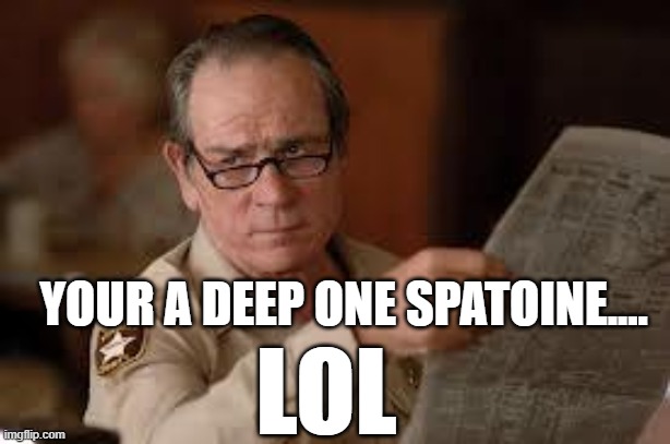 no country for old men tommy lee jones | YOUR A DEEP ONE SPATOINE.... LOL | image tagged in no country for old men tommy lee jones | made w/ Imgflip meme maker