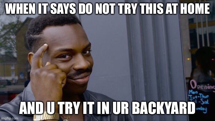 Roll Safe Think About It | WHEN IT SAYS DO NOT TRY THIS AT HOME; AND U TRY IT IN UR BACKYARD | image tagged in memes,roll safe think about it | made w/ Imgflip meme maker