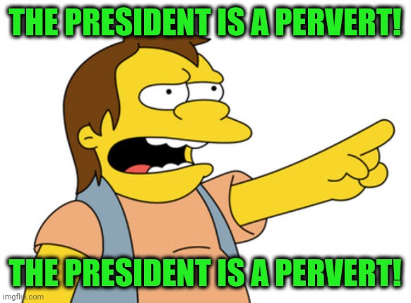 Nelson Muntz haha | THE PRESIDENT IS A PERVERT! THE PRESIDENT IS A PERVERT! | image tagged in nelson muntz haha | made w/ Imgflip meme maker