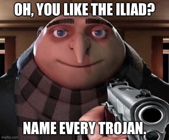 Iliad Fans Rise Up | OH, YOU LIKE THE ILIAD? NAME EVERY TROJAN. | image tagged in gru gun,iliad,oh you like | made w/ Imgflip meme maker