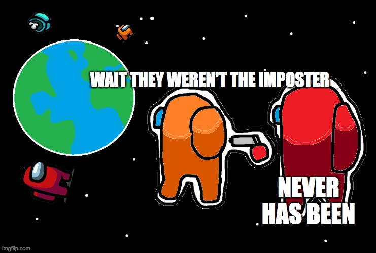Always has been Among us | WAIT THEY WEREN'T THE IMPOSTER; NEVER HAS BEEN | image tagged in always has been among us | made w/ Imgflip meme maker