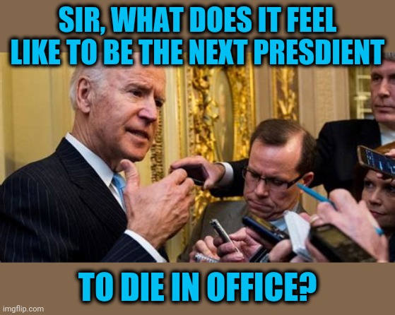 Of natural causes, no doubt | SIR, WHAT DOES IT FEEL LIKE TO BE THE NEXT PRESDIENT; TO DIE IN OFFICE? | image tagged in biden,another reason 2020 sucks | made w/ Imgflip meme maker