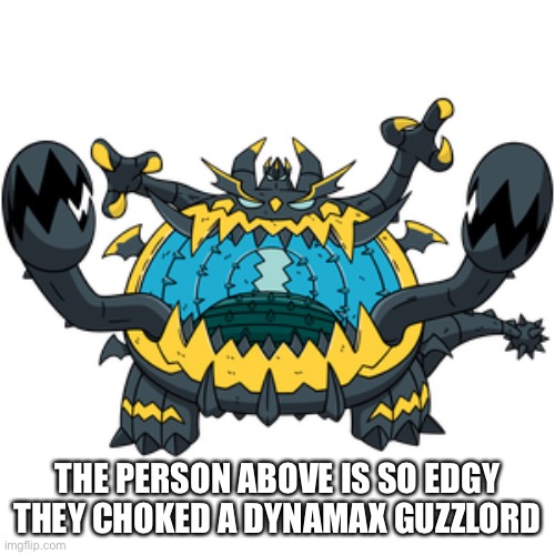 THE PERSON ABOVE IS SO EDGY THEY CHOKED A DYNAMAX GUZZLORD | made w/ Imgflip meme maker