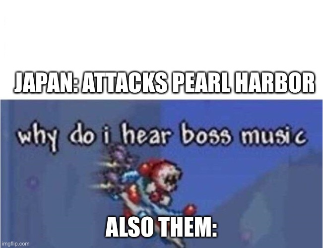 why do i hear boss music | JAPAN: ATTACKS PEARL HARBOR; ALSO THEM: | image tagged in why do i hear boss music | made w/ Imgflip meme maker