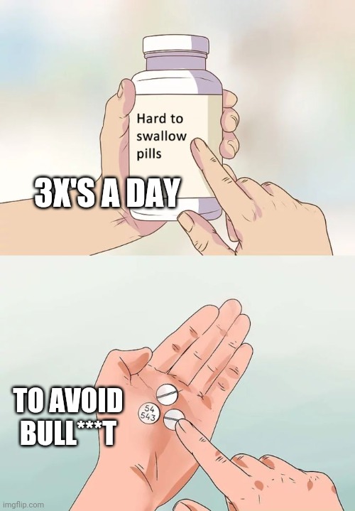 Meme, pills, swallow | 3X'S A DAY; TO AVOID BULL***T | image tagged in memes,hard to swallow pills | made w/ Imgflip meme maker