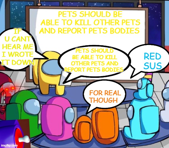 among us presentation | PETS SHOULD BE ABLE TO KILL OTHER PETS AND REPORT PETS BODIES; IF U CANT HEAR ME I WROTE IT DOWN; PETS SHOULD BE ABLE TO KILL OTHER PETS AND REPORT PETS BODIES; RED SUS; FOR REAL THOUGH | image tagged in among us presentation | made w/ Imgflip meme maker