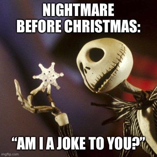 Nightmare Before Christmas | NIGHTMARE BEFORE CHRISTMAS: “AM I A JOKE TO YOU?” | image tagged in nightmare before christmas | made w/ Imgflip meme maker