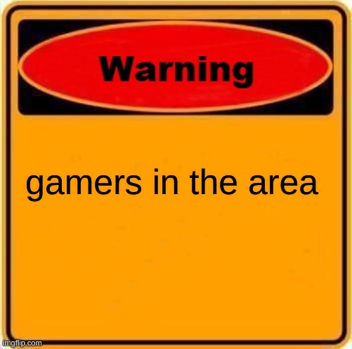 Warning Sign | gamers in the area | image tagged in memes,warning sign | made w/ Imgflip meme maker