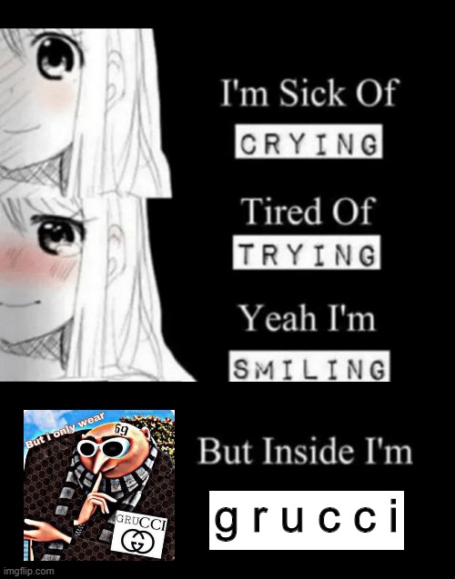 g r u c c i | g r u c c i | image tagged in im sick of crying bla | made w/ Imgflip meme maker