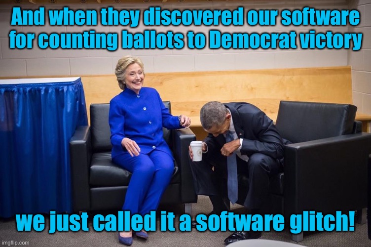 Hillary Obama Laugh | And when they discovered our software for counting ballots to Democrat victory we just called it a software glitch! | image tagged in hillary obama laugh | made w/ Imgflip meme maker
